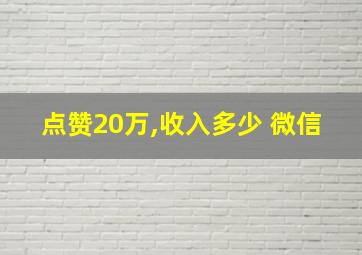 点赞20万,收入多少 微信